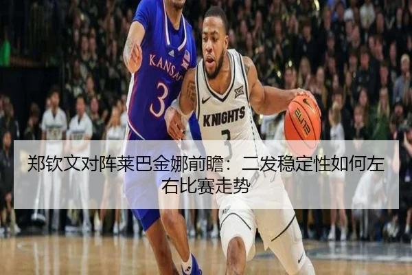 郑钦文对阵莱巴金娜前瞻：二发稳定性如何左右比赛走势
