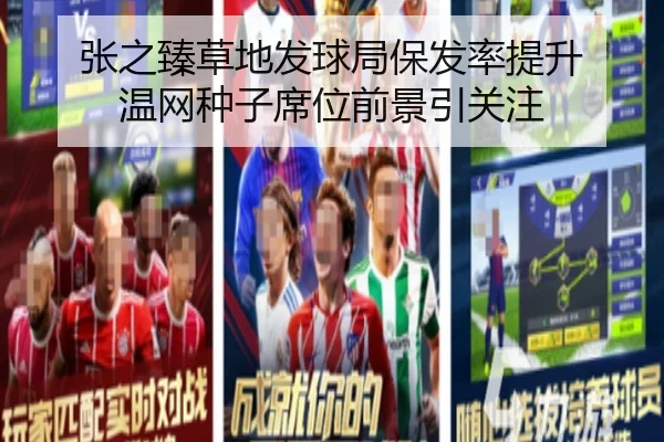 张之臻草地发球局保发率提升 温网种子席位前景引关注