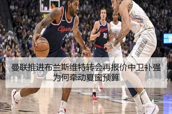 曼联推进布兰斯维特转会再报价中卫补强为何牵动夏窗预算
